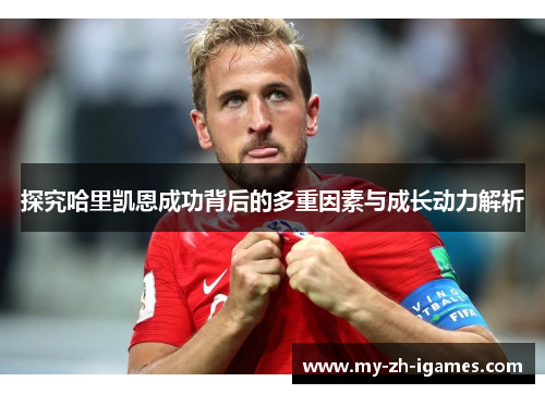 探究哈里凯恩成功背后的多重因素与成长动力解析