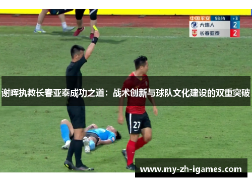 谢晖执教长春亚泰成功之道：战术创新与球队文化建设的双重突破