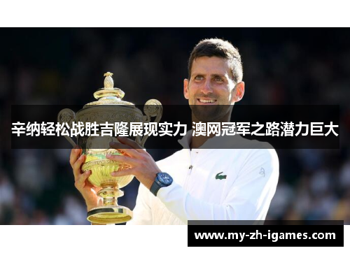 辛纳轻松战胜吉隆展现实力 澳网冠军之路潜力巨大