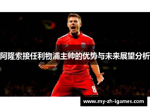 阿隆索接任利物浦主帅的优势与未来展望分析