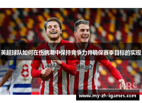 英超球队如何在伤病潮中保持竞争力并确保赛季目标的实现
