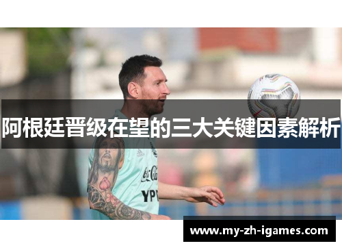 阿根廷晋级在望的三大关键因素解析