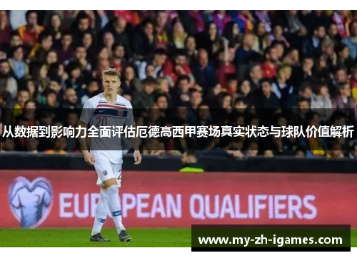 从数据到影响力全面评估厄德高西甲赛场真实状态与球队价值解析