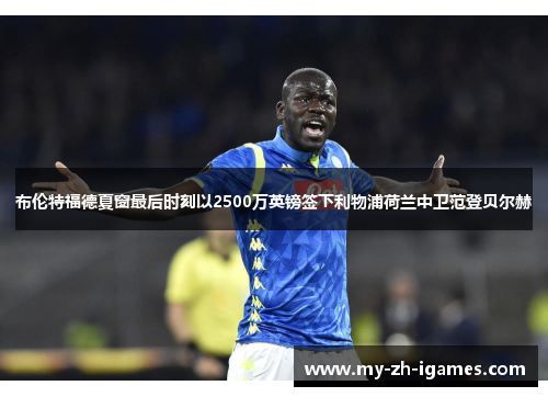 布伦特福德夏窗最后时刻以2500万英镑签下利物浦荷兰中卫范登贝尔赫