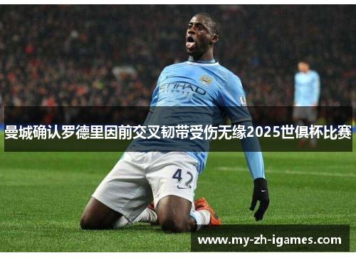 曼城确认罗德里因前交叉韧带受伤无缘2025世俱杯比赛