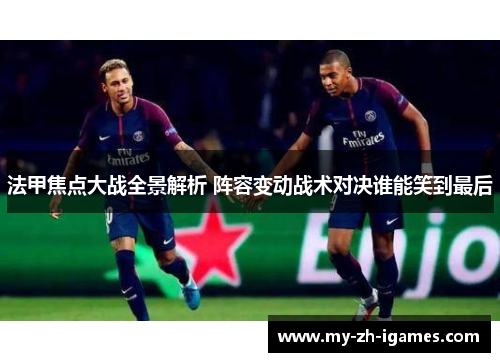 法甲焦点大战全景解析 阵容变动战术对决谁能笑到最后
