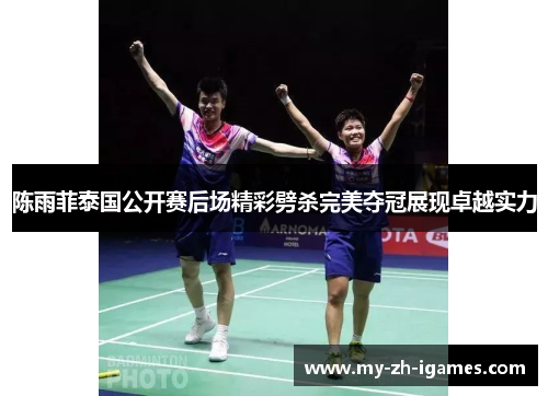 陈雨菲泰国公开赛后场精彩劈杀完美夺冠展现卓越实力
