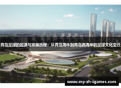 青岛足球的起源与发展历程：从青岛海牛到青岛西海岸的足球文化变迁