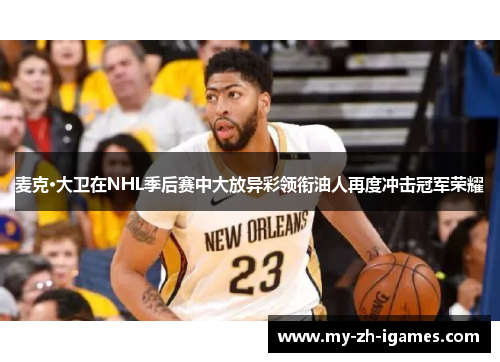 麦克·大卫在NHL季后赛中大放异彩领衔油人再度冲击冠军荣耀